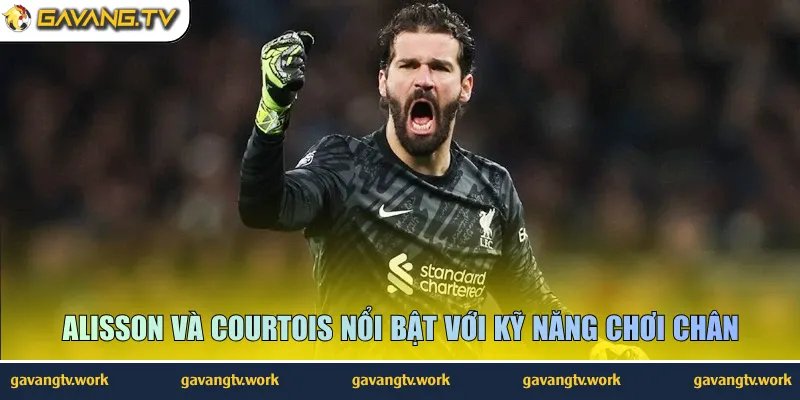 Alisson và Courtois nổi bật với kỹ năng chơi chân