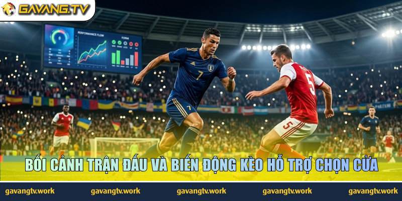 Bối cảnh trận đấu và biến động kèo hỗ trợ chọn cửa