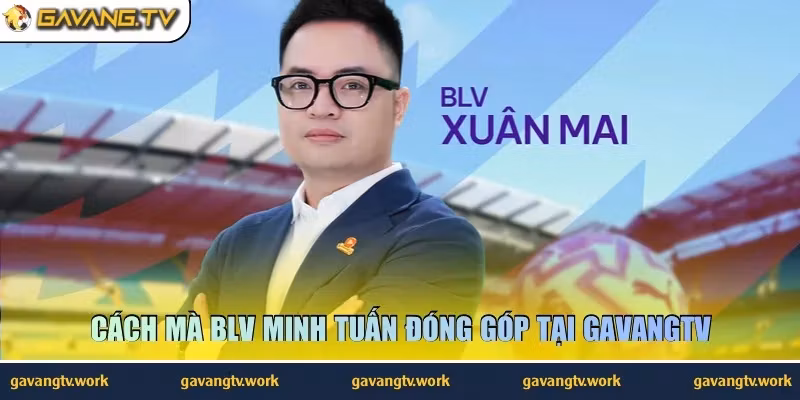 Cách mà BLV Minh Tuấn đóng góp tại GavangTV