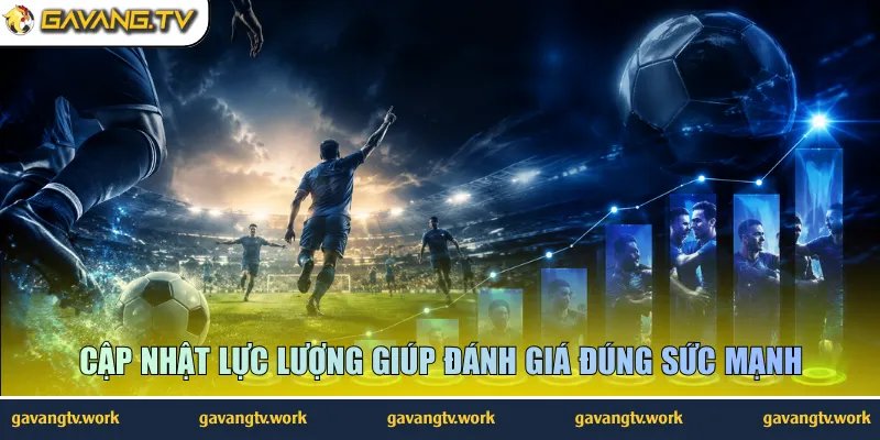 Cập nhật lực lượng giúp đánh giá đúng sức mạnh