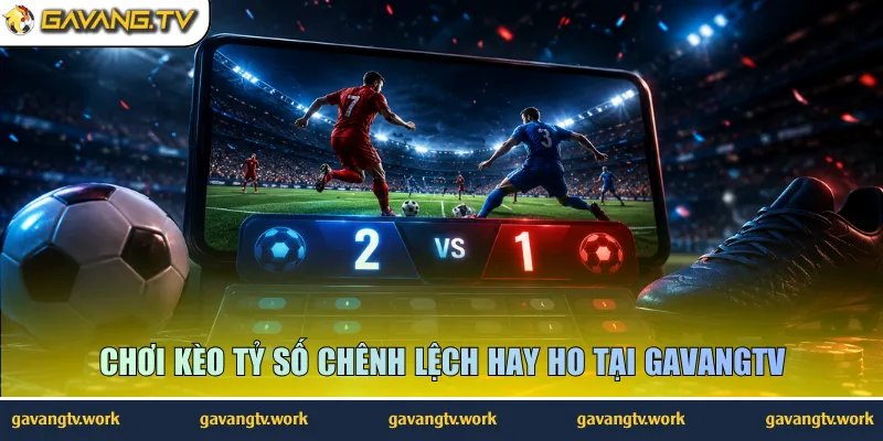 Chơi kèo tỷ số chênh lệch hay ho tại GavangTV