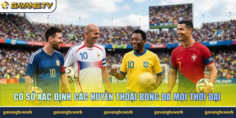 Cơ sở xác định các huyền thoại bóng đá mọi thời đại 