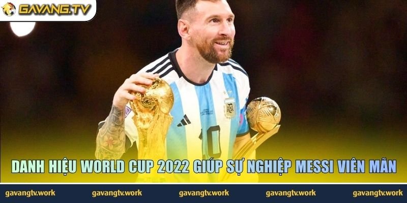 Danh hiệu World Cup 2022 giúp sự nghiệp Messi viên mãn