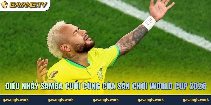 Điệu nhảy Samba cuối cùng của sân chơi World Cup 2026