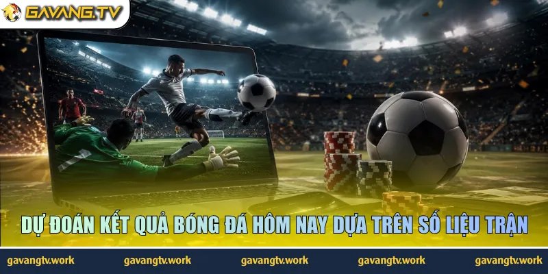 Dự đoán kết quả bóng đá hôm nay dựa trên số liệu trận