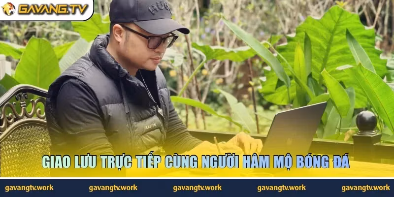 Giao lưu trực tiếp cùng người hâm mộ bóng đá 