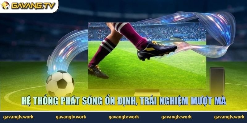 Hệ thống phát sóng ổn định, trải nghiệm mượt mà