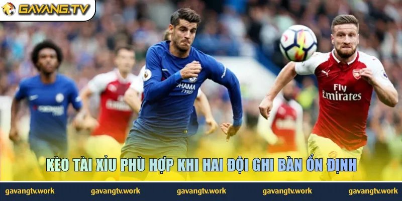Kèo tài xỉu phù hợp khi hai đội ghi bàn ổn định