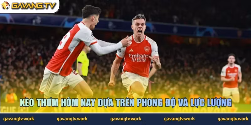 Kèo thơm hôm nay dựa trên phong độ và lực lượng 