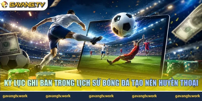 Kỷ lục ghi bàn trong lịch sử bóng đá tạo nên huyền thoại