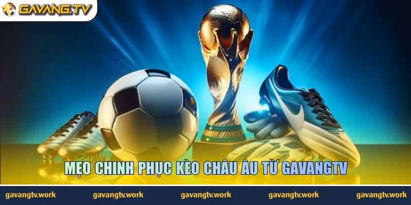 Mẹo chinh phục kèo châu Âu từ GavangTV