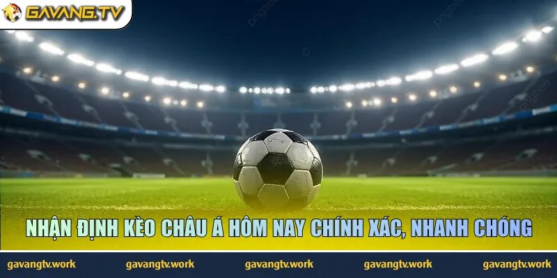 Nhận định kèo châu Á hôm nay chính xác, nhanh chóng