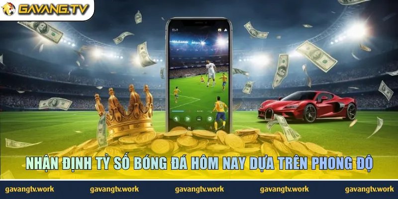 Nhận định tỷ số bóng đá hôm nay dựa trên phong độ