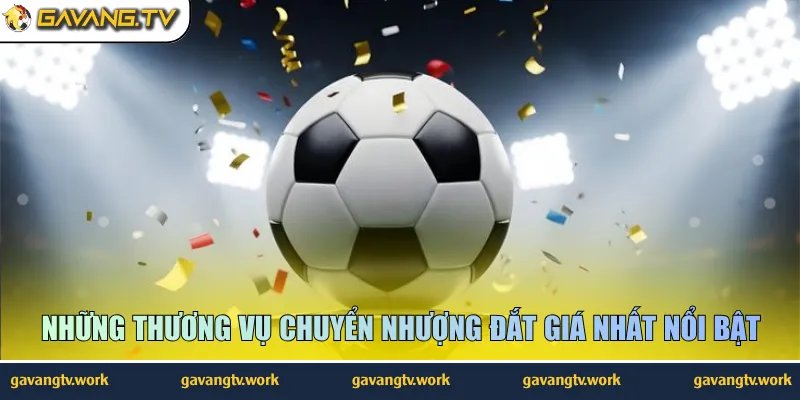 Những thương vụ chuyển nhượng đắt giá nhất nổi bật