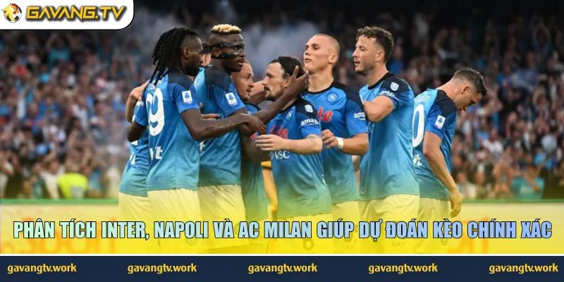 Phân tích Inter, Napoli và AC Milan giúp dự đoán kèo chính xác