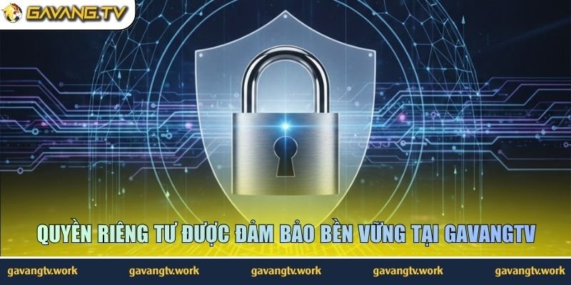 Quyền riêng tư được đảm bảo bền vững tại GavangTV