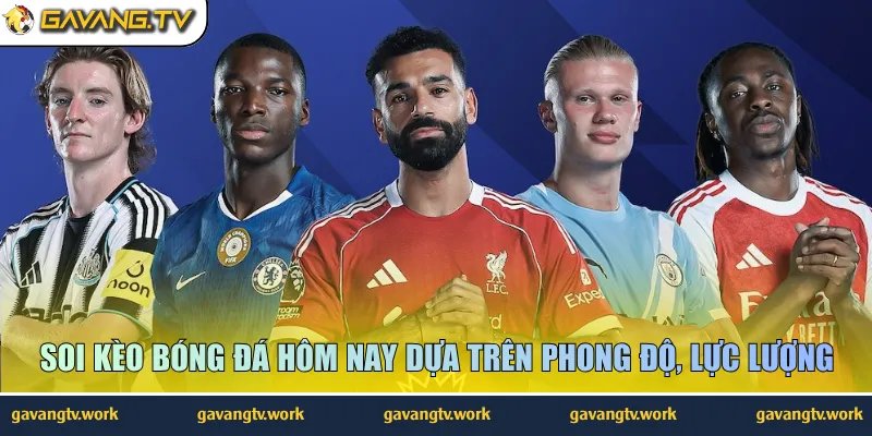 Soi kèo bóng đá hôm nay dựa trên phong độ, lực lượng