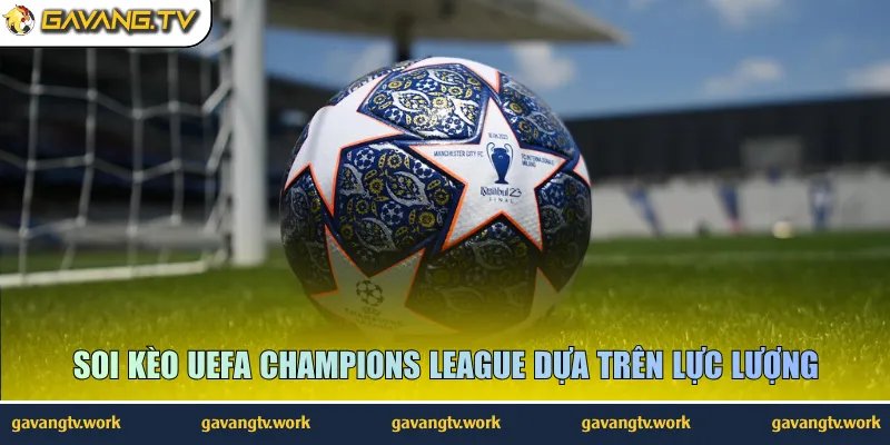 Soi kèo UEFA Champions League dựa trên lực lượng
