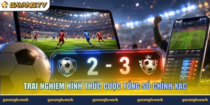 Trải nghiệm hình thức cược tổng số chính xác
