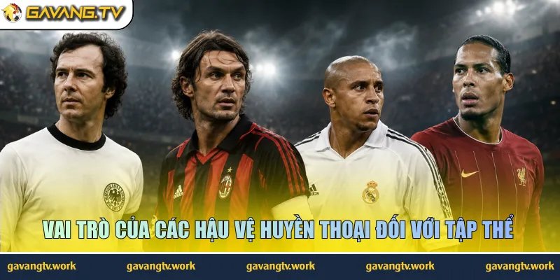 Vai trò của các hậu vệ huyền thoại đối với tập thể 