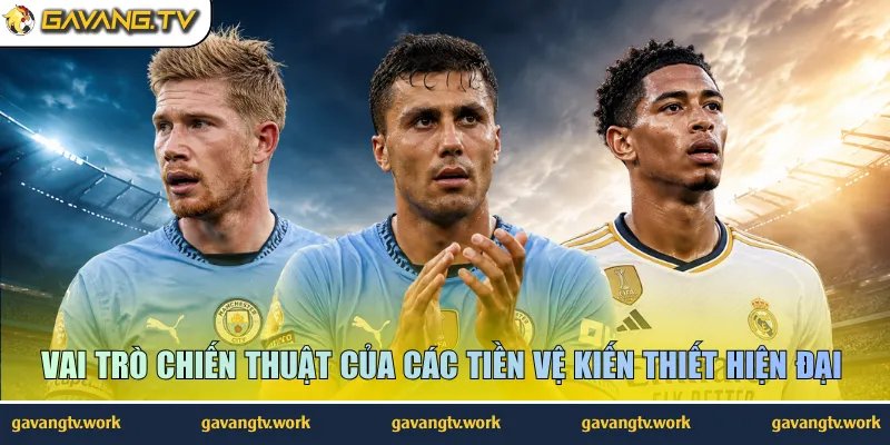 Vai trò chiến thuật của các tiền vệ kiến thiết hiện đại 